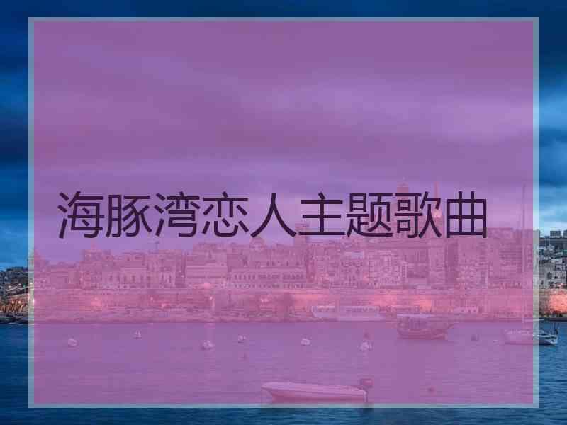 海豚湾恋人主题歌曲