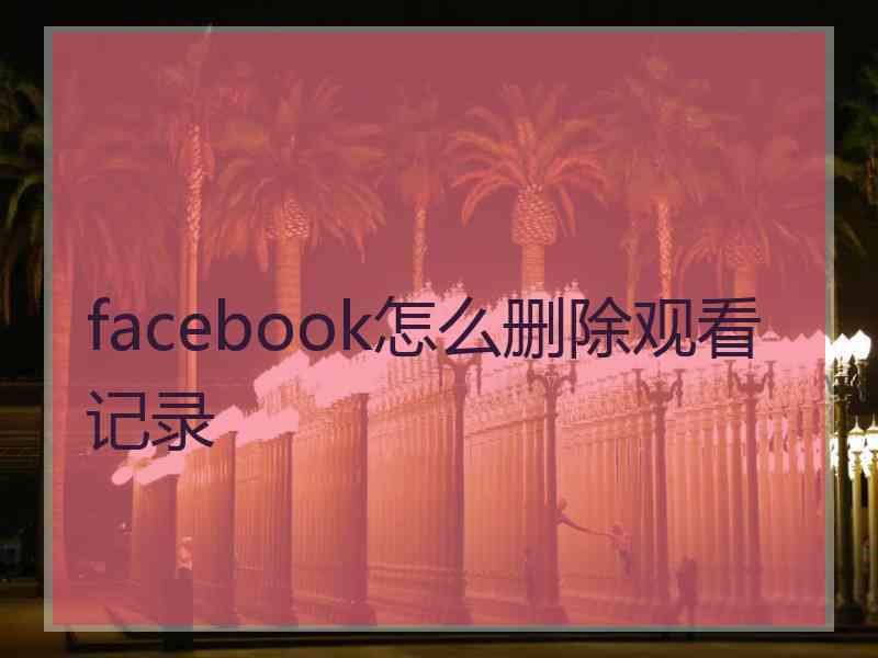 facebook怎么删除观看记录