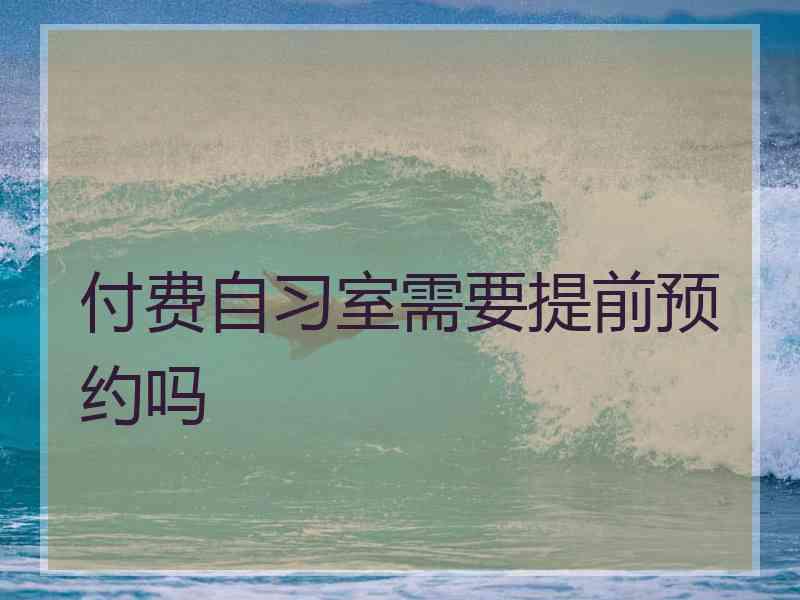 付费自习室需要提前预约吗