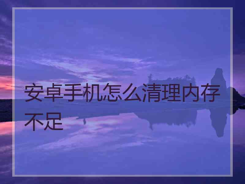 安卓手机怎么清理内存不足