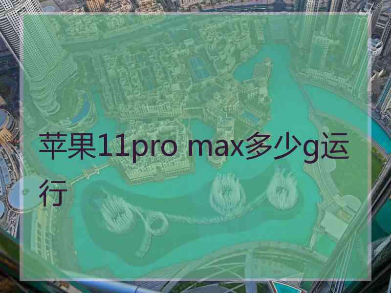 苹果11pro max多少g运行