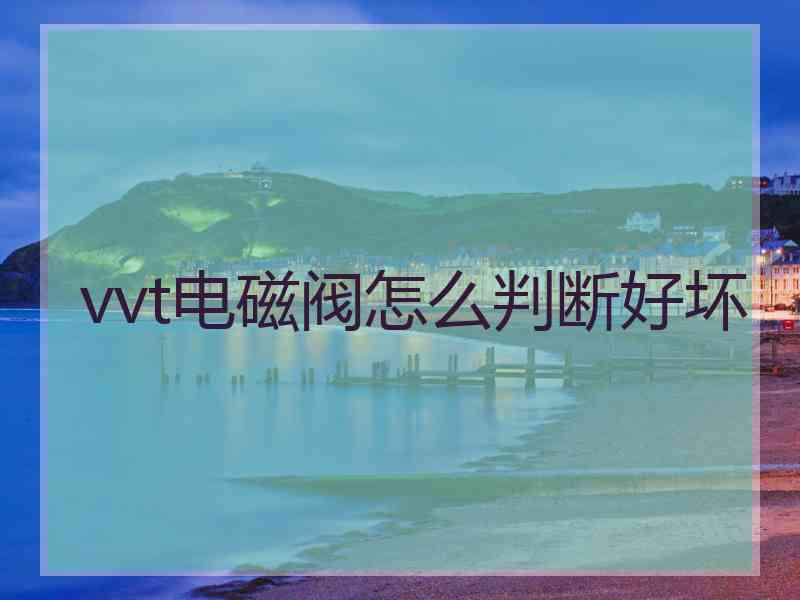 vvt电磁阀怎么判断好坏