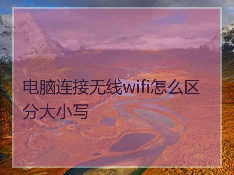 电脑连接无线wifi怎么区分大小写