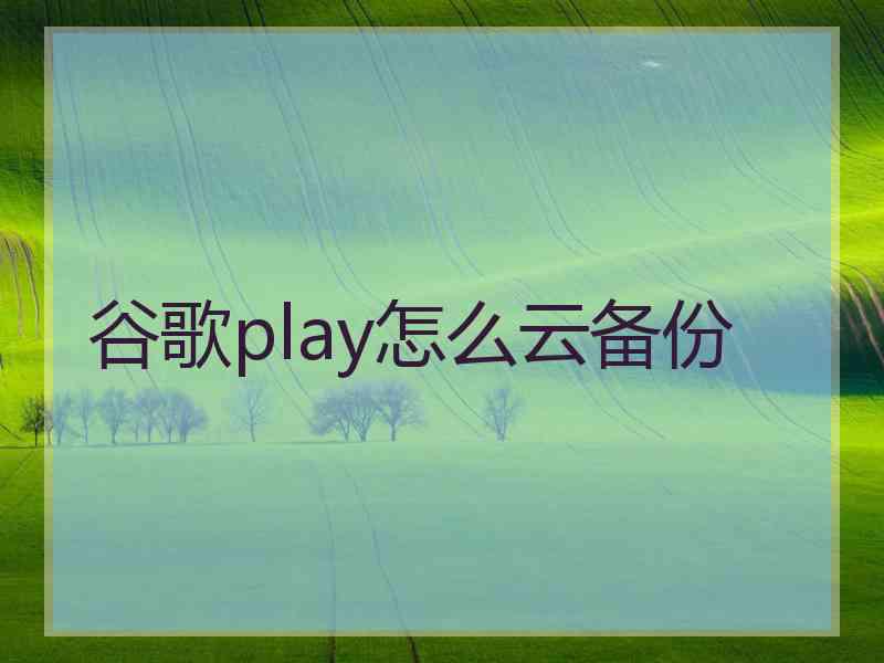 谷歌play怎么云备份