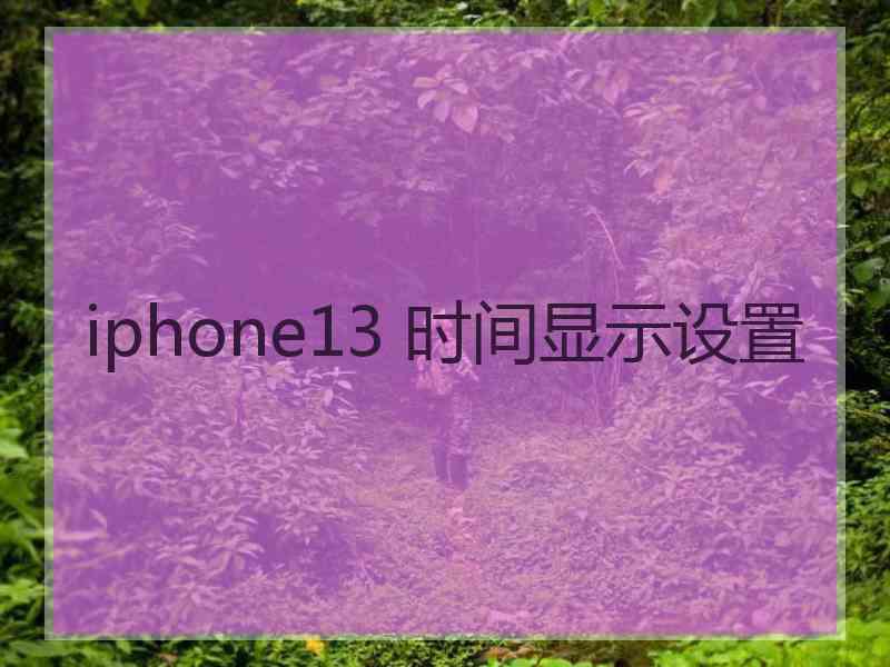 iphone13 时间显示设置