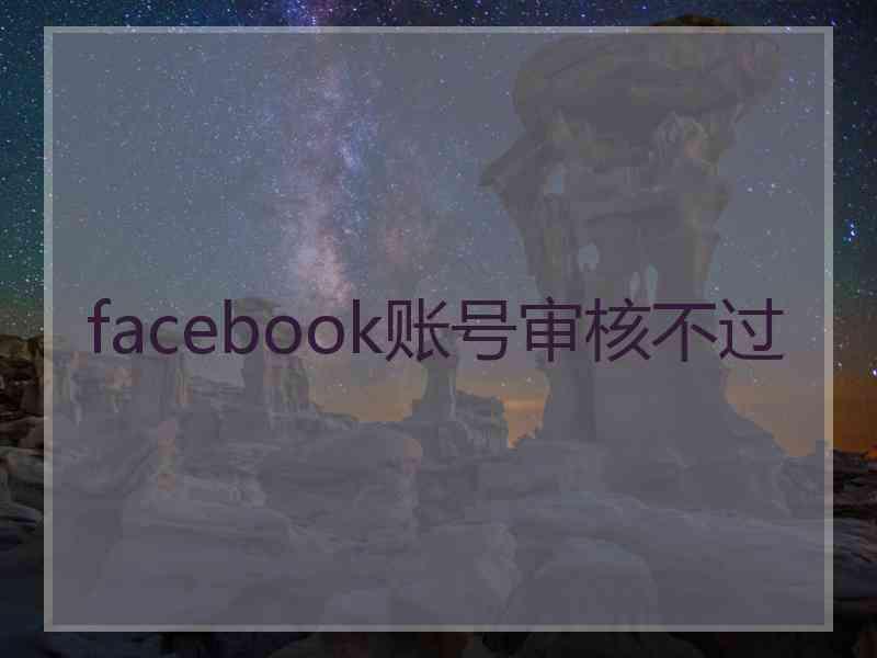 facebook账号审核不过