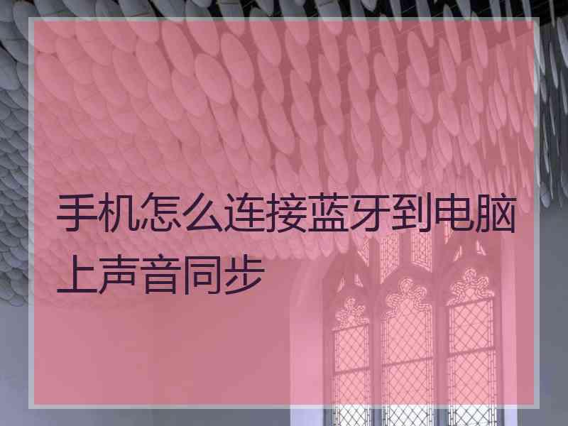 手机怎么连接蓝牙到电脑上声音同步