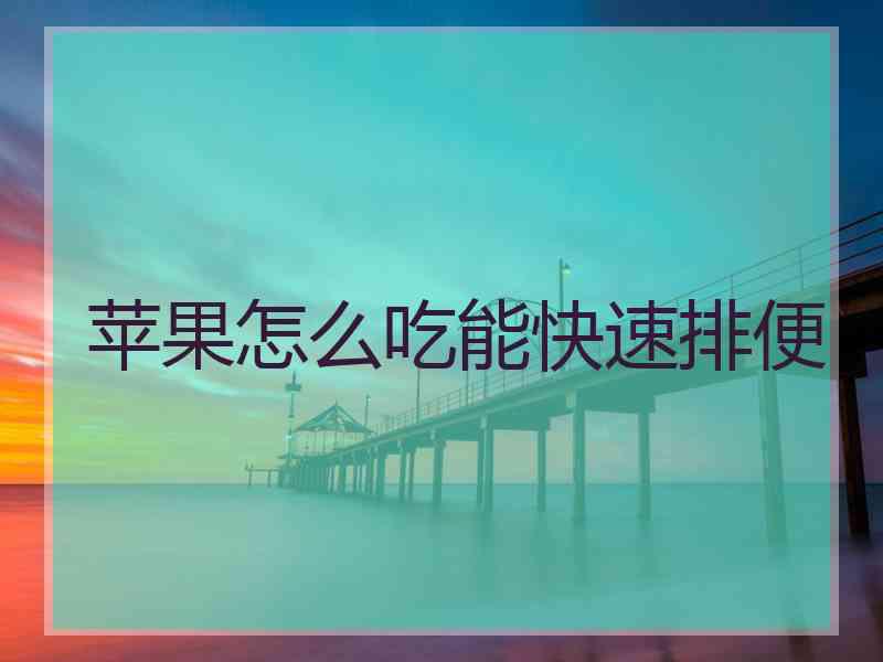 苹果怎么吃能快速排便