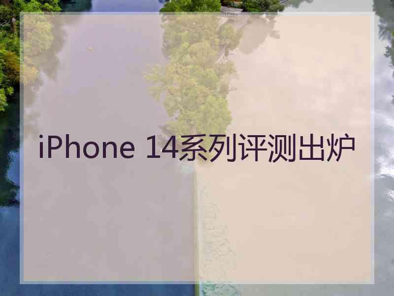 iPhone 14系列评测出炉