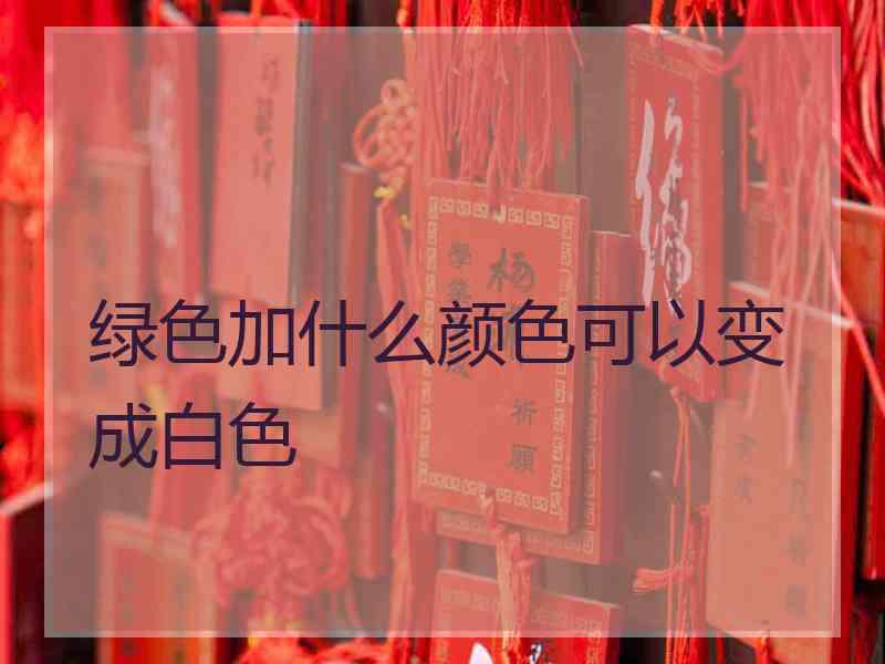 绿色加什么颜色可以变成白色