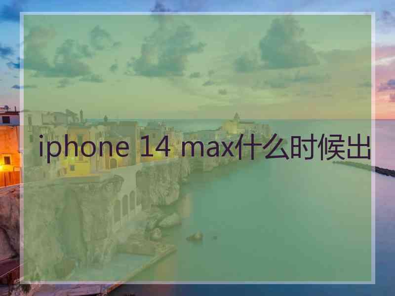 iphone 14 max什么时候出