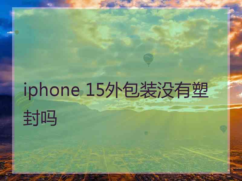 iphone 15外包装没有塑封吗