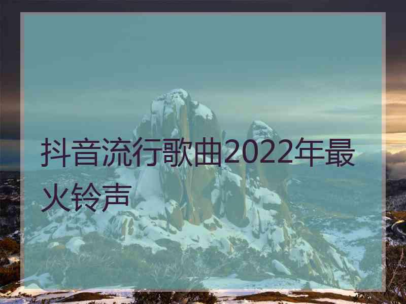 抖音流行歌曲2022年最火铃声