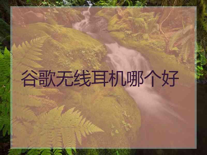 谷歌无线耳机哪个好