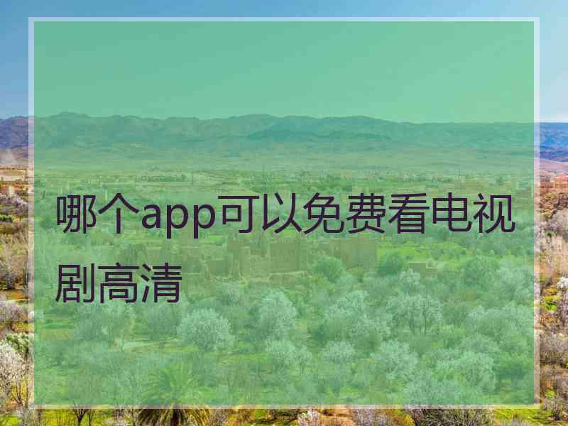 哪个app可以免费看电视剧高清