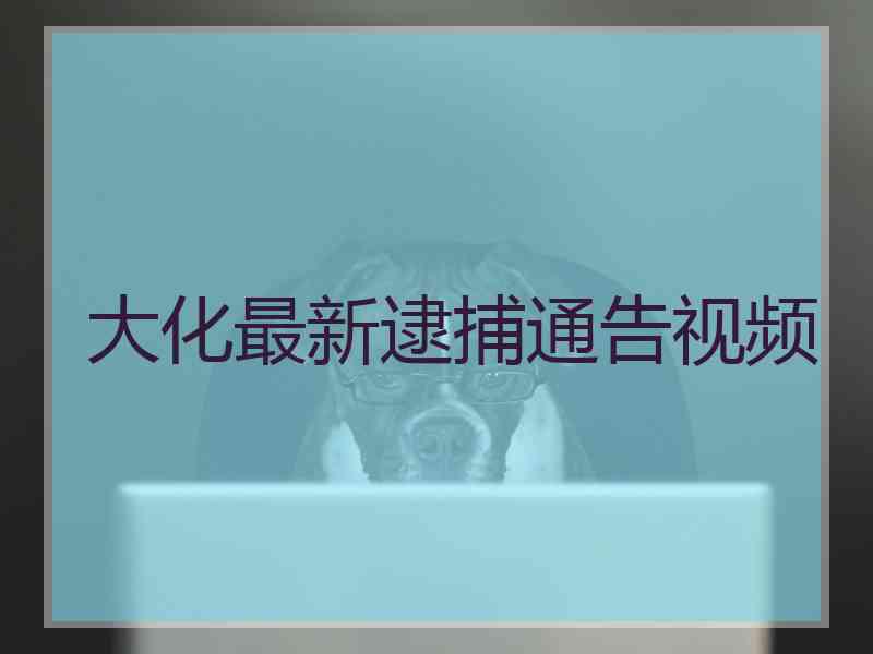 大化最新逮捕通告视频