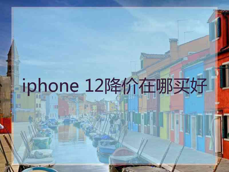 iphone 12降价在哪买好