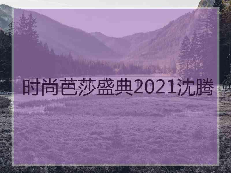 时尚芭莎盛典2021沈腾