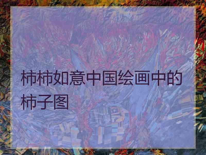 柿柿如意中国绘画中的柿子图