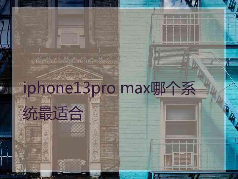 iphone13pro max哪个系统最适合