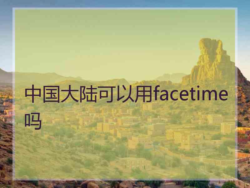 中国大陆可以用facetime吗