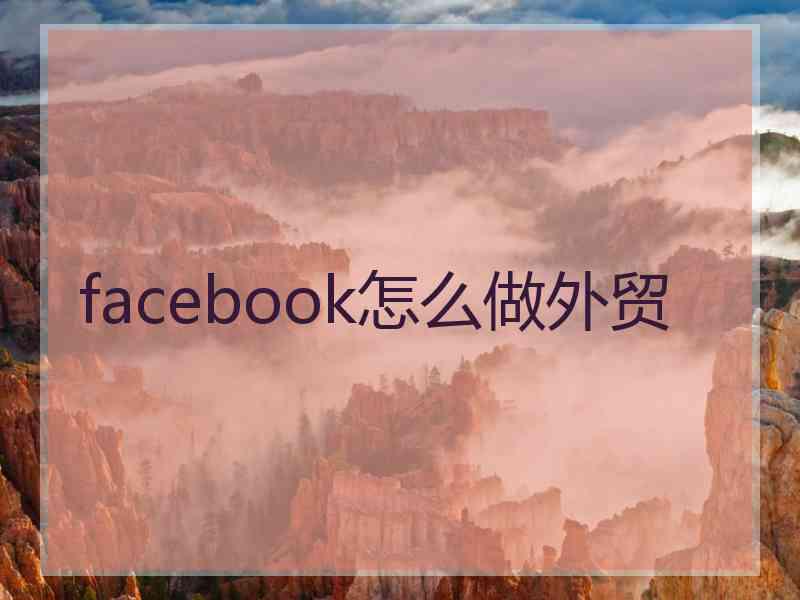 facebook怎么做外贸