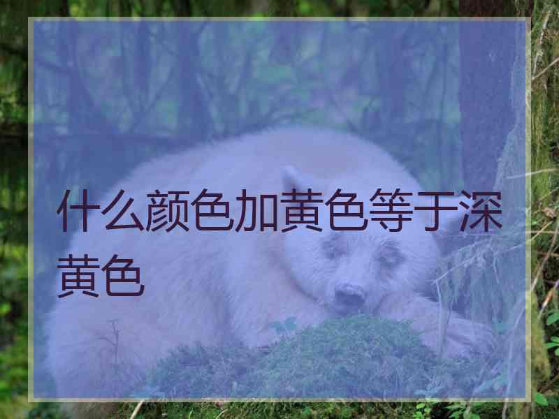 什么颜色加黄色等于深黄色