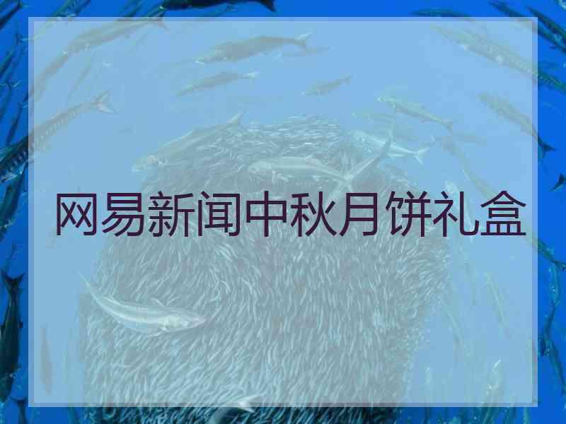 网易新闻中秋月饼礼盒