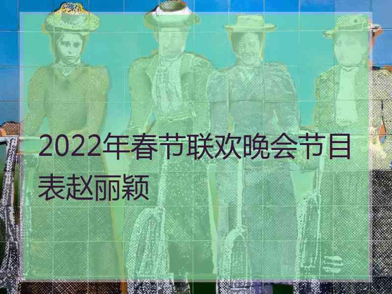 2022年春节联欢晚会节目表赵丽颖