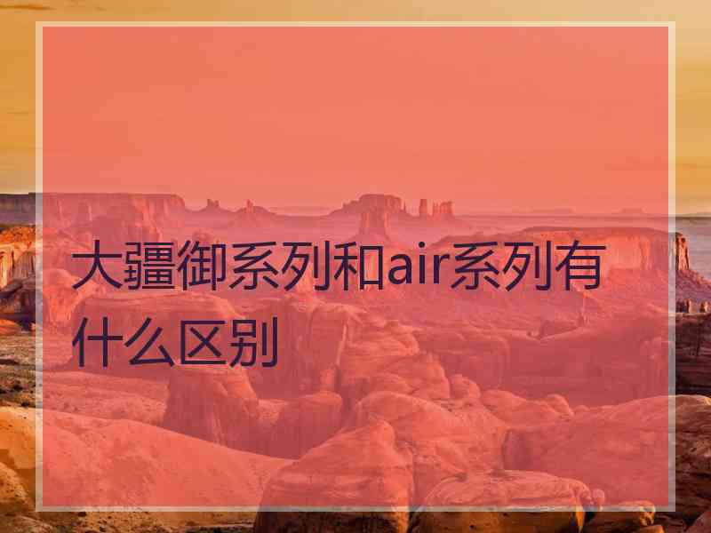 大疆御系列和air系列有什么区别