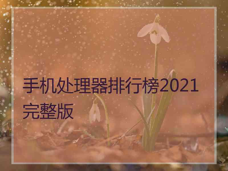 手机处理器排行榜2021完整版