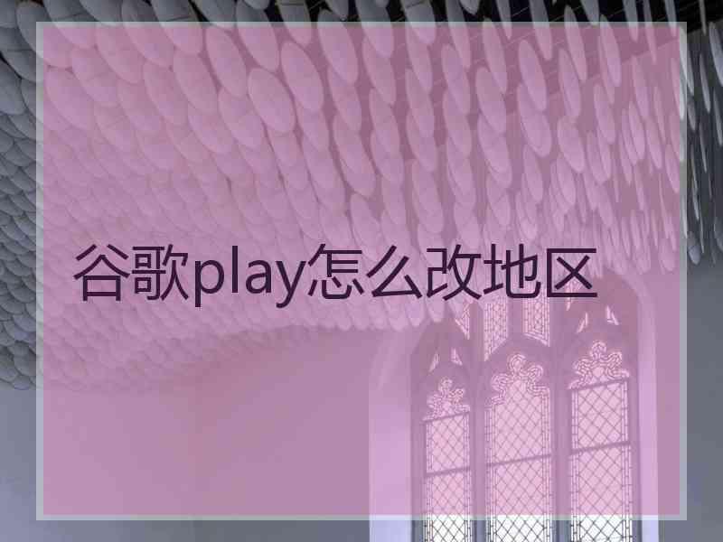 谷歌play怎么改地区