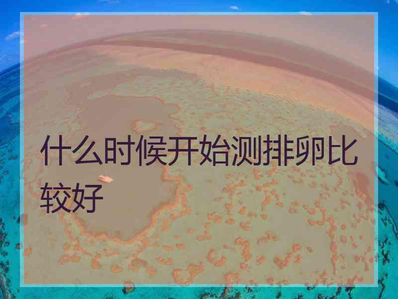 什么时候开始测排卵比较好