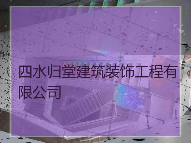 四水归堂建筑装饰工程有限公司