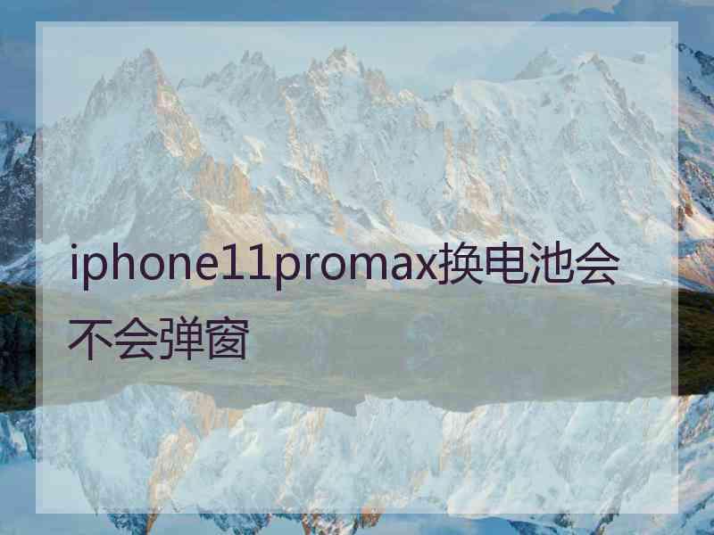 iphone11promax换电池会不会弹窗