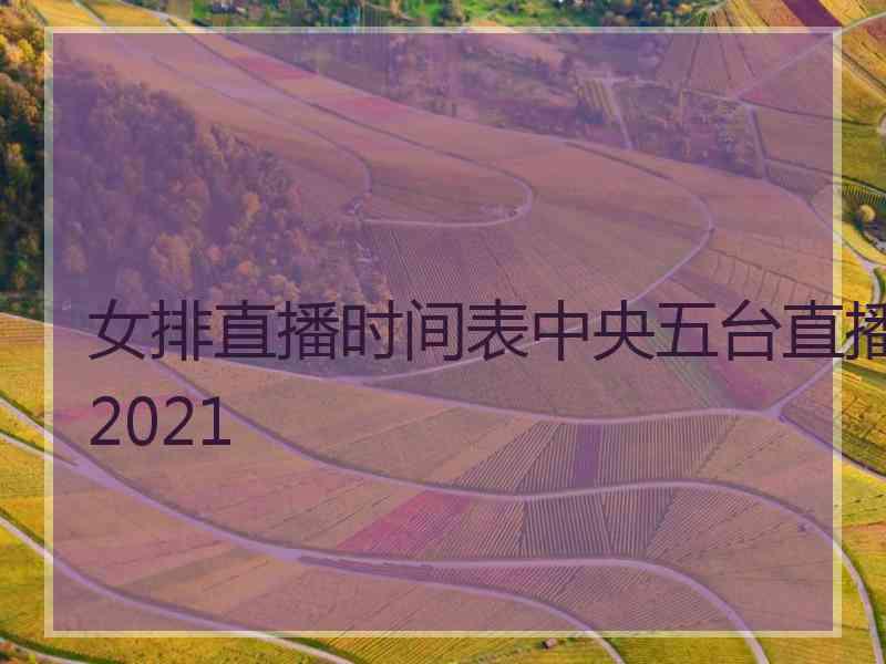 女排直播时间表中央五台直播2021