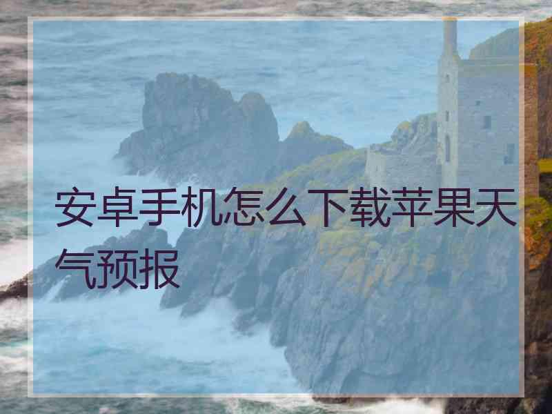 安卓手机怎么下载苹果天气预报