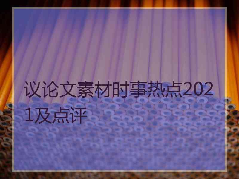 议论文素材时事热点2021及点评