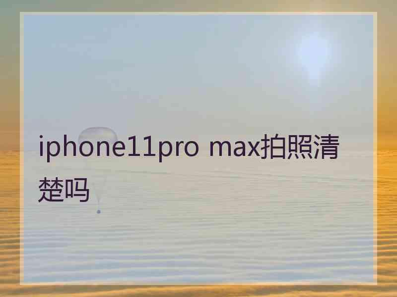 iphone11pro max拍照清楚吗