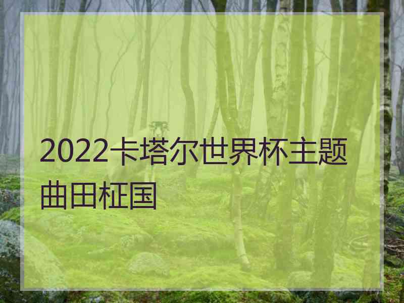 2022卡塔尔世界杯主题曲田柾国