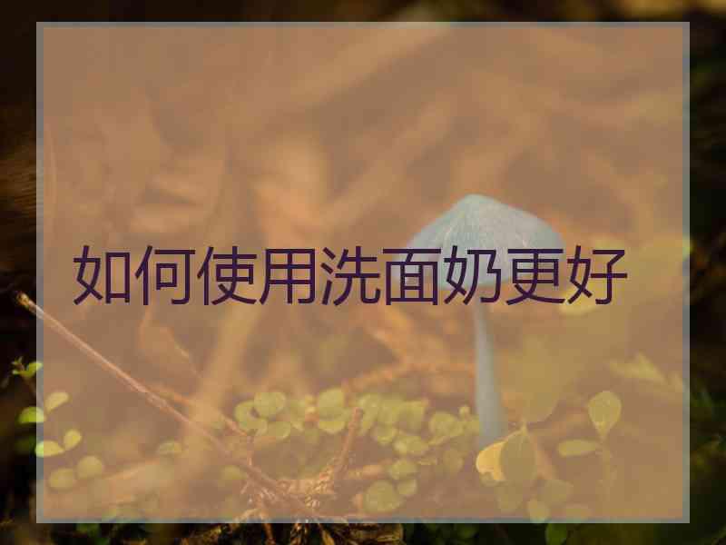 如何使用洗面奶更好