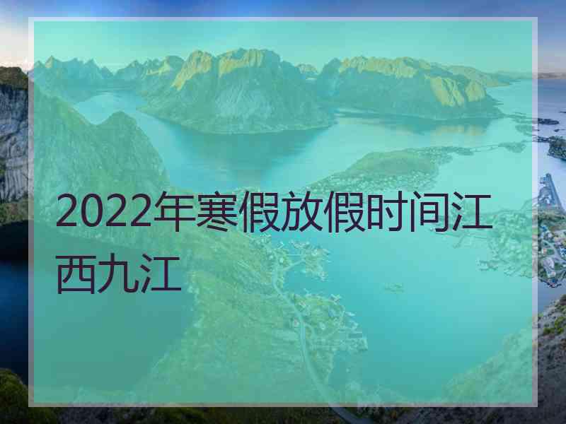 2022年寒假放假时间江西九江