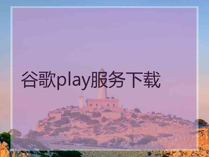 谷歌play服务下载