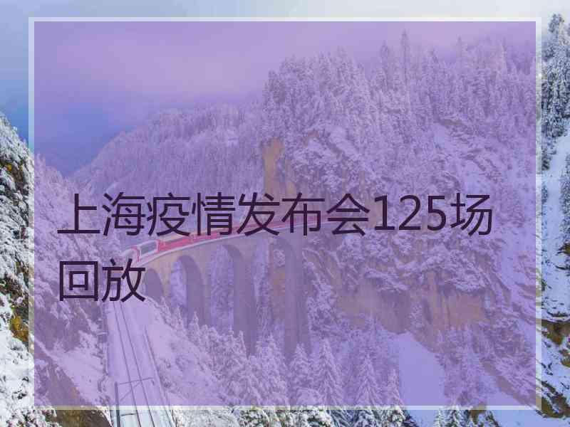 上海疫情发布会125场回放