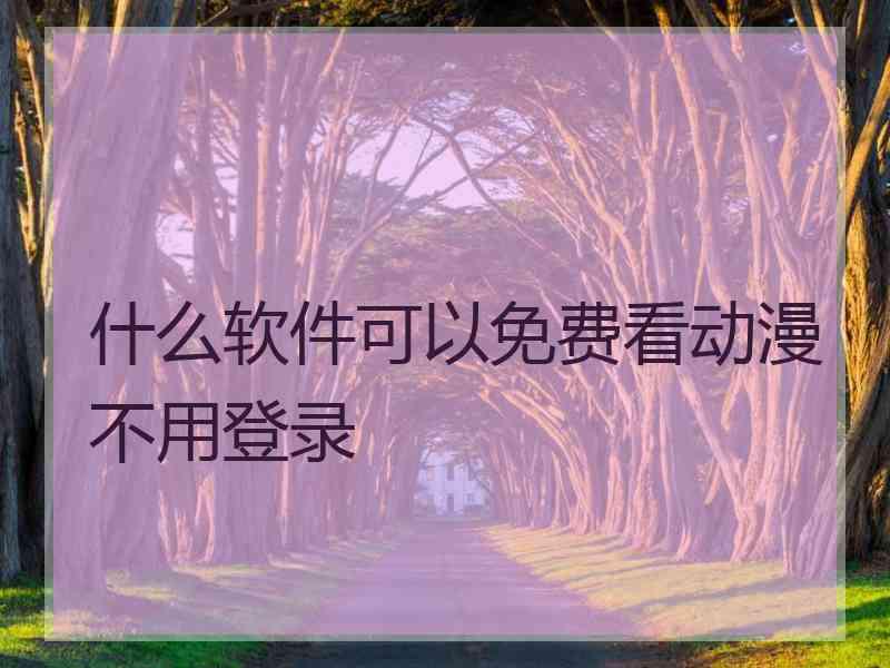 什么软件可以免费看动漫不用登录