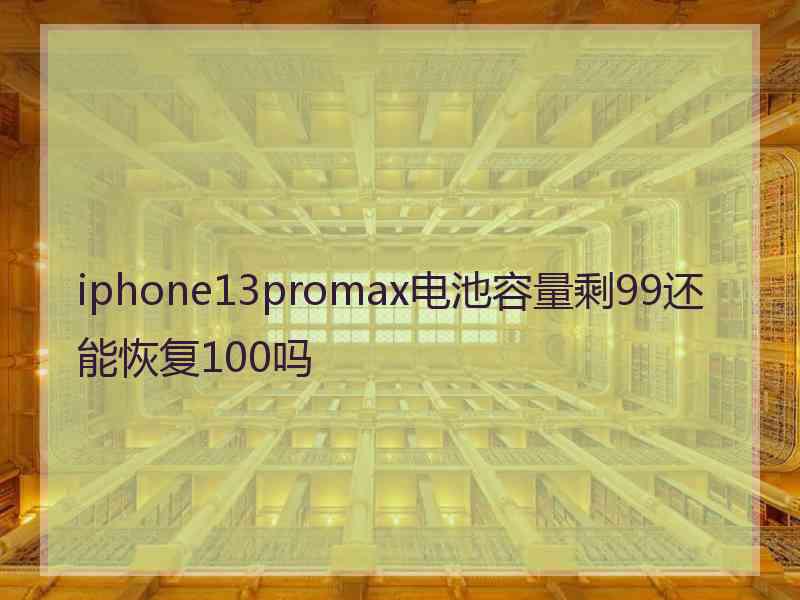 iphone13promax电池容量剩99还能恢复100吗