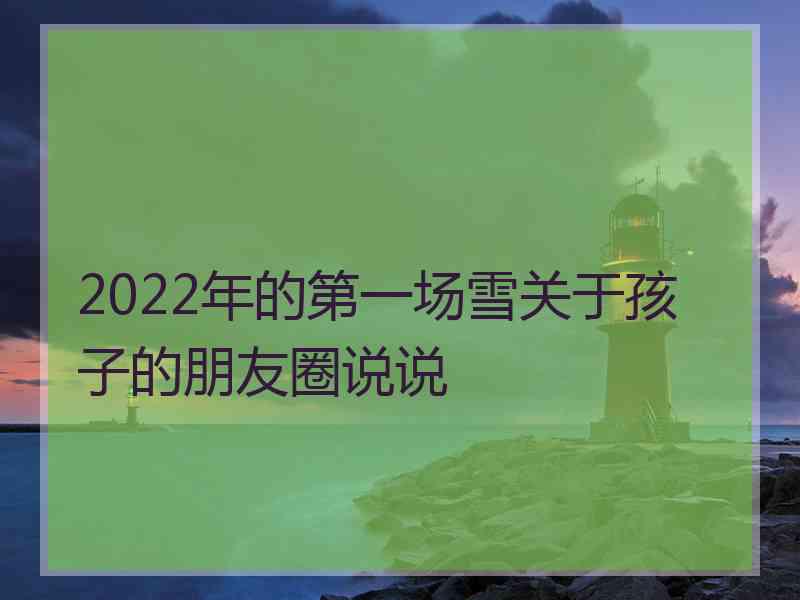 2022年的第一场雪关于孩子的朋友圈说说