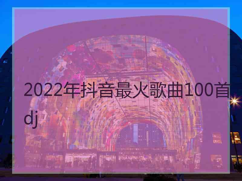 2022年抖音最火歌曲100首dj