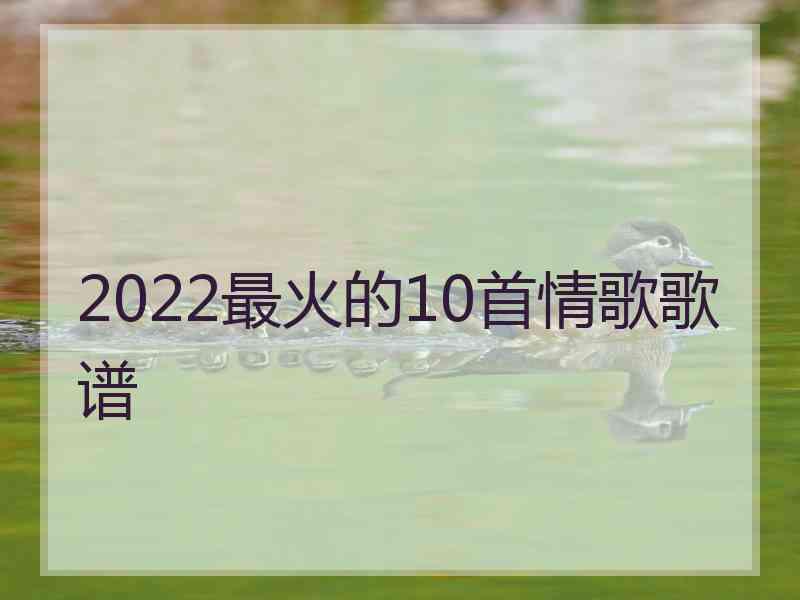 2022最火的10首情歌歌谱