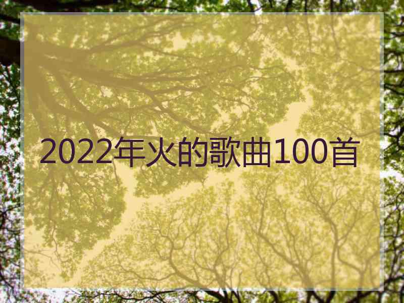 2022年火的歌曲100首